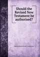 Should the Revised New Testament be authorised?, Baron Edmund Beckett Grimthorpe 