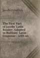 The First Part of Jacobs` Latin Reader: Adapted to Bullions` Latin Grammar : with an ., Jacobs Friedrich 
