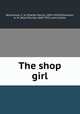 The shop girl, Williamson, C. N. (Charles Norris), 1859-1920,Williamson, A. M. (Alice Muriel), 1869-1933, joint author 