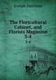The Floricultural Cabinet, and Florists Magazine. 3-4, Joseph Harrison 