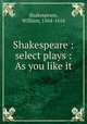 Shakespeare : select plays : As you like it, Shakespeare, William, 1564-1616 