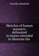Sketches of human manners: delineated in stories intended to illustrate the ., Priscilla Wakefield 