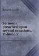 Sermons preached upon several occasions, Volume 5, Robert South 