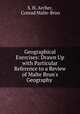 Geographical Exercises: Drawn Up with Particular Reference to a Review of Malte Brun`s Geography ., S. H. Archer, Conrad Malte-Brun 