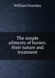 The simple ailments of horses: their nature and treatment, William Fearnley 
