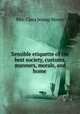 Sensible etiquette of the best society, customs, manners, morals, and home ., Mrs. Clara Jessup Moore 