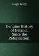 Genuine History of Ireland . Since the Reformation ., Hugh Reilly 