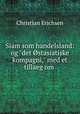 Siam som handelsland: og "det stasiatiske kompagni," med et tillaeg om ., Christian Erichsen 