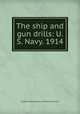 The ship and gun drills: U.S. Navy. 1914, United States. Bureau of Naval Personnel 