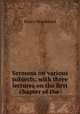 Sermons on various subjects: with three lectures on the first chapter of the ., Henry Woodward 