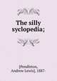 The silly syclopedia;, [Pendleton, Andrew Lewis], 1887- 