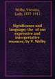 Significance and language; the of our expressive and interpretative resource, by V. Welby., Welby, Victoria, Lady, 1837-1912 