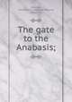 The gate to the Anabasis;, Gleason, Clarence W. (Clarence Willard), 1866-1942 