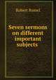 Seven sermons on different important subjects ., Robert Russel 