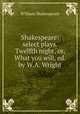 Shakespeare: select plays. Twelfth night, or, What you will, ed. by W.A. Wright, William Shakespeare 