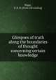 Glimpses of truth along the boundaries of thought concerning certain knowledge, Biggs, S. R. H. [from old catalog] 