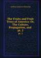 The Fruits and Fruit Trees of America: Or, The Culture, Propagation, and .. pt. 2, A. J. Downing 