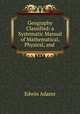 Geography Classified: a Systematic Manual of Mathematical, Physical, and ., Edwin Adams 