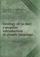 Geology of to-day; a popular introduction in simple language, Gregory, J. W. (John Walter), 1864-1932 