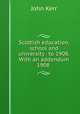 Scottish education, school and university . to 1908. With an addendum 1908 ., John Kerr 