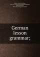 German lesson grammar;, Joynes, Edward Southey, 1834-1917. [from old catalog],Wesselhoeft, Edward Charles, [from old catalog] joint author 