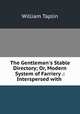 The Gentleman`s Stable Directory; Or, Modern System of Farriery .: Interspersed with ., William Taplin 