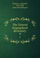 The General biographical dictionary:. 9, Chalmers, Alexander, 1759-1834, [from old catalog] ed 
