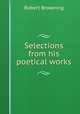 Selections from his poetical works, Robert Browning 