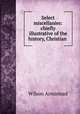 Select miscellanies: chiefly illustrative of the history, Christian ., Wilson Armistead 