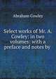 Select works of Mr. A. Cowley: in two volumes: with a preface and notes by ., Abraham Cowley 