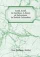 Gold, Gold, in Cariboo: A Story of Adventure in British Columbia, Clive Phillipps -Wolley 