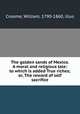 The golden sands of Mexico. A moral and religious tale: to which is added True riches; or, The reward of self sacrifice, Croome, William, 1790-1860, illus 
