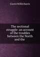 The sectional struggle: an account of the troubles between the North and the ., Cicero Willis Harris 
