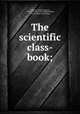 The scientific class-book;, Johnson, Walter R[ogers], 1794-1852. [from old catalog],Moffat, John M. [from old catalog] 