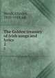 The Golden treasury of Irish songs and lyrics. 2, Welsh, Charles, 1850-1914, ed 