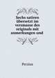 Sechs satiren bersetzt im versmasse des originals mit anmerkungen und ., Persius 