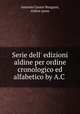 Serie dell` edizioni aldine per ordine cronologico ed alfabetico by A.C ., Antonio Cesare Burgassi, Aldine press 