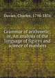 Grammar of arithmetic; or, An analysis of the language of figures and science of numbers, Davies, Charles, 1798-1876 