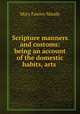 Scripture manners and customs: being an account of the domestic habits, arts ., Mary Fawley Maude 