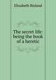 The secret life: being the book of a heretic, Elizabeth Bisland 