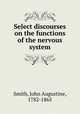 Select discourses on the functions of the nervous system, Smith, John Augustine, 1782-1865 
