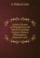 Golden Gleams of Thought from the Words of Leading Orators, Divines, Philosophers, Statesmen and ., S. Pollock Linn 