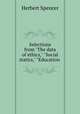 Selections from "The data of ethics," "Social statics," "Education ., Herbert Spencer 