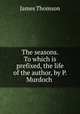 The seasons. To which is prefixed, the life of the author, by P. Murdoch ., James Thomson 