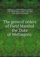 The General Orders of Field Marshal the Duke of Wellington, K.G., Wellington, Arthur Wellesley, Duke of, 1769-1852,Gurwood, John, 1790-1845, comp. [from old catalog] 