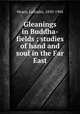 Gleanings in Buddha-fields : studies of hand and soul in the Far East, Hearn, Lafcadio, 1850-1904 