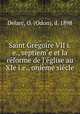 Saint Grgoire VII i.e., septieme et la rforme de l`glise au XIe i.e., onime sicle, Delarc, O. (Odon), d. 1898 