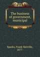 The business of government, municipal, Sparks, Frank Melville, 1877- 