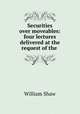 Securities over moveables: four lectures delivered at the request of the ., William Shaw 
