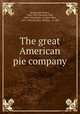 The great American pie company, Butler, Ellis Parker, 1869-1937,Crawford, Will, 1869-1944,Steele, Frederic Dorr, 1873-1944,McClure, Phillips & Co. pbl 
